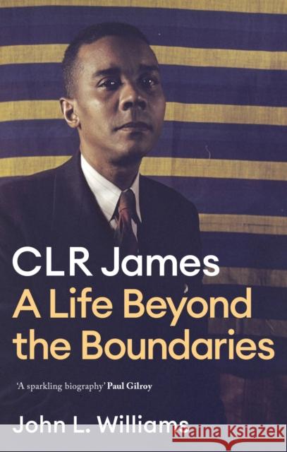 CLR James: A Life Beyond the Boundaries John L Williams 9781472130129 Little, Brown Book Group