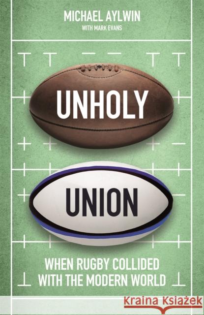 Unholy Union: When Rugby Collided with the Modern World Mike Aylwin 9781472130693 Little, Brown Book Group