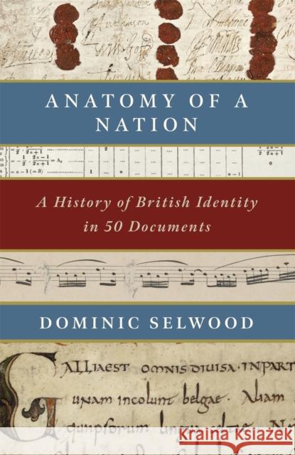 Anatomy of a Nation: A History of British Identity in 50 Documents Dominic Selwood 9781472131898