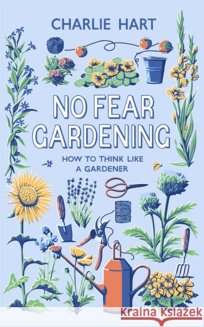 No Fear Gardening: How To Think Like a Gardener Charlie Hart 9781472132413
