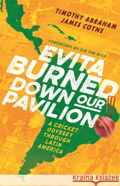 Evita Burned Down Our Pavilion: A Cricket Odyssey through Latin America James Coyne 9781472132529