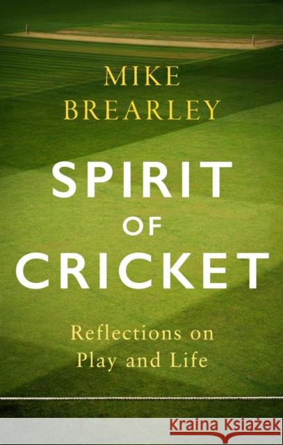 Spirit of Cricket: Reflections on Play and Life Mike Brearley 9781472133960 
