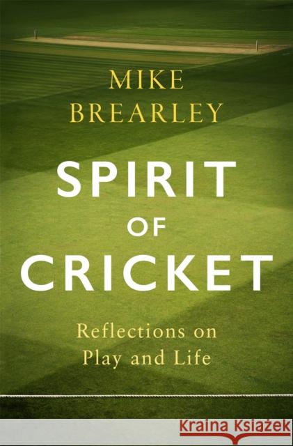 Spirit of Cricket: Reflections on Play and Life Mike Brearley 9781472133984 Little, Brown Book Group