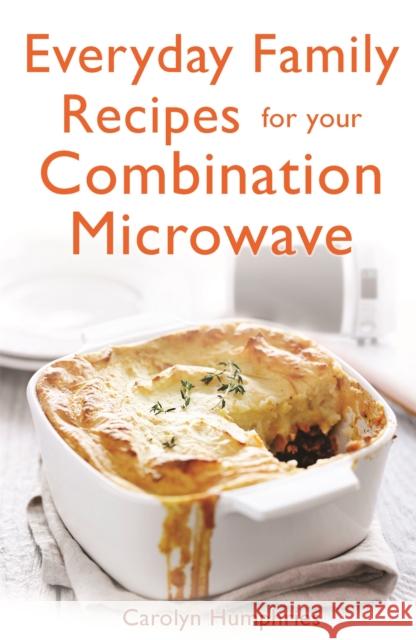 Everyday Family Recipes For Your Combination Microwave: Healthy, nutritious family meals that will save you money and time Carolyn Humphries 9781472135605 Constable & Robinson