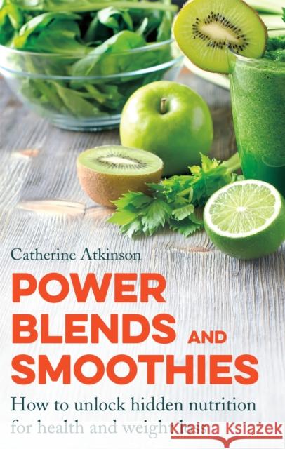 Power Blends and Smoothies: How to Unlock Hidden Nutrition for Weight Loss and Health Catherine Atkinson 9781472136565 Constable & Robinson