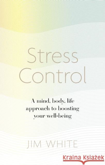 Stress Control: A Mind, Body, Life Approach to Boosting  Your Well-being Jim White 9781472137104 Little, Brown Book Group