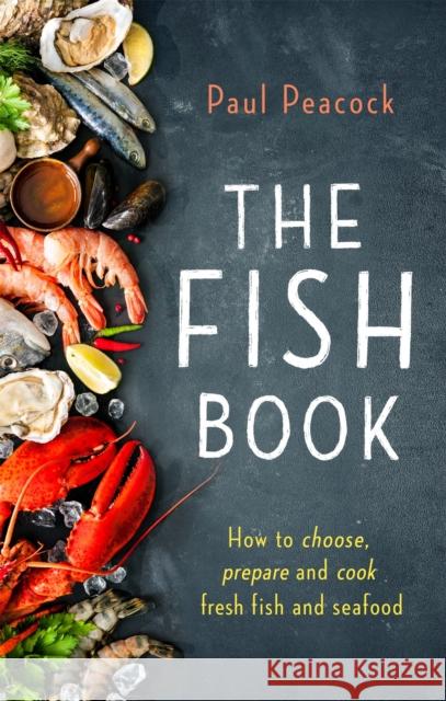 The Fish Book: How to choose, prepare and cook fresh fish and seafood Paul Peacock 9781472139207 Little, Brown Book Group