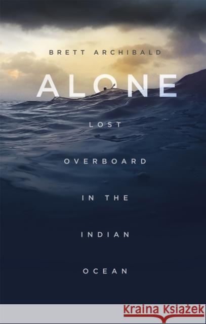 Alone: Lost Overboard in the Indian Ocean Archibald, Brett 9781472139368