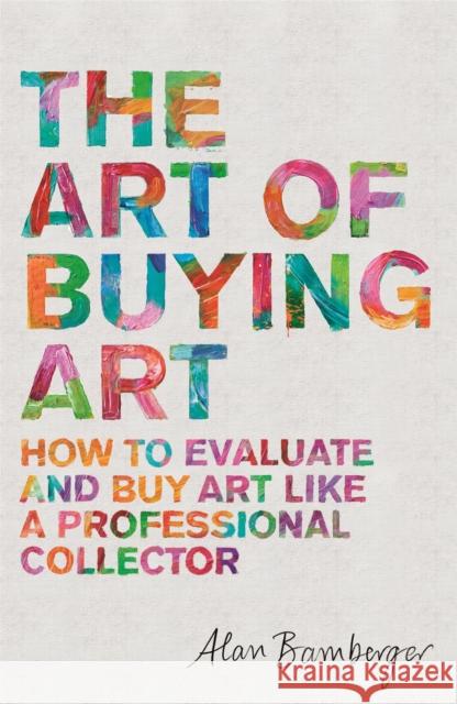 The Art of Buying Art: How to evaluate and buy art like a professional collector Alan S. Bamberger 9781472140357 Little, Brown Book Group