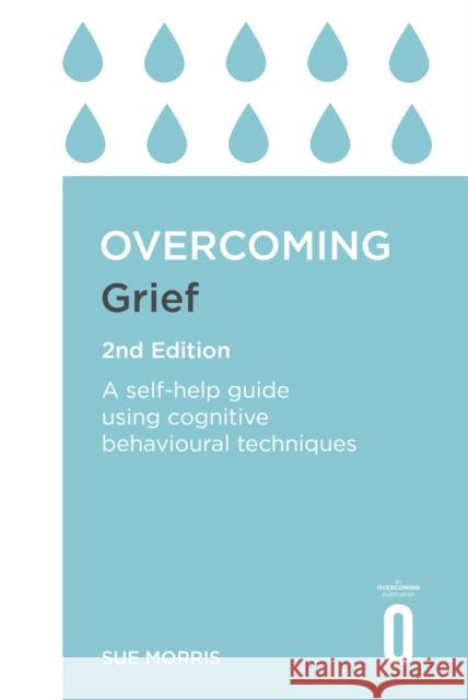 Overcoming Grief 2nd Edition: A Self-Help Guide Using Cognitive Behavioural Techniques Sue Morris 9781472140432 Little, Brown Book Group