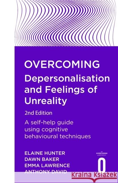 Overcoming Depersonalisation and Feelings of Unreality, 2nd Edition: A self-help guide using cognitive behavioural techniques Elaine Hunter 9781472140630 Little, Brown Book Group
