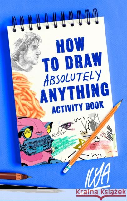 How to Draw Absolutely Anything Activity Book ILYA 9781472140739