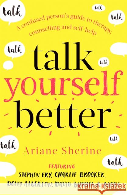 Talk Yourself Better: A Confused Person's Guide to Therapy, Counselling and Self-Help Ariane Sherine   9781472141330