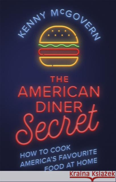 The American Diner Secret: How to Cook America's Favourite Food at Home Kenny McGovern 9781472141774