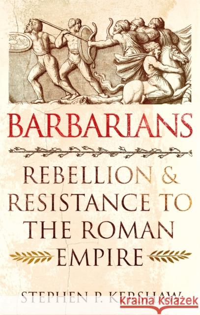 Barbarians: Rebellion and Resistance to the Roman Empire Dr Stephen P. Kershaw 9781472142139