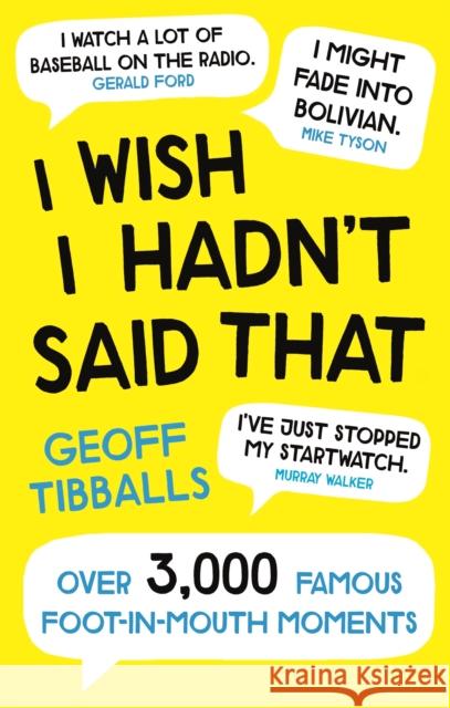 I Wish I Hadn't Said That: Over 3,000 Famous Foot-in-Mouth Moments Geoff Tibballs 9781472142153