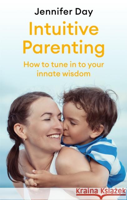 Intuitive Parenting: How to tune in to your innate wisdom Jennifer Day 9781472142184