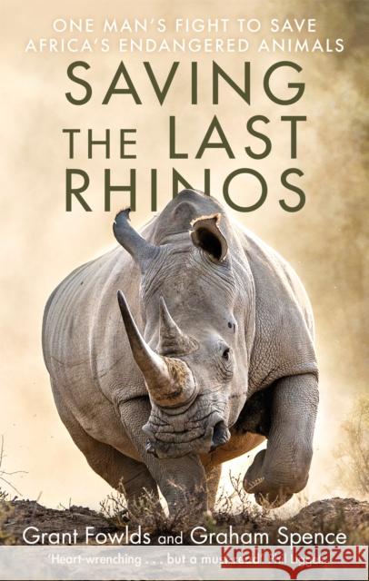 Saving the Last Rhinos: The Life of a Frontline Conservationist Graham Spence 9781472142528