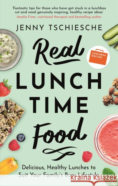 Real Lunchtime Food: Delicious, Healthy Lunches to Suit Your Family's Busy Lifestyle Jenny Tschiesche 9781472142863 Little, Brown Book Group