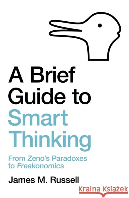 A Brief Guide to Smart Thinking: From Zeno's Paradoxes to Freakonomics James M. Russell 9781472143686 Little, Brown Book Group
