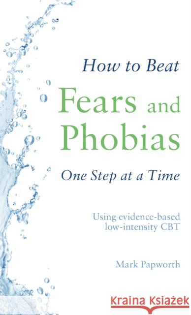 How to Beat Fears and Phobias: A Brief, Evidence-based Self-help Treatment Mark Papworth 9781472143990 Little, Brown Book Group