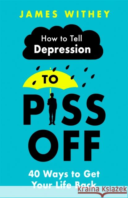 How To Tell Depression to Piss Off: 40 Ways to Get Your Life Back James Withey 9781472144522 Little, Brown Book Group