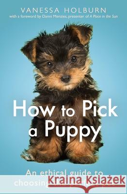 How To Pick a Puppy: An Ethical Guide To Choosing the Perfect Pet Vanessa Holburn 9781472144850 