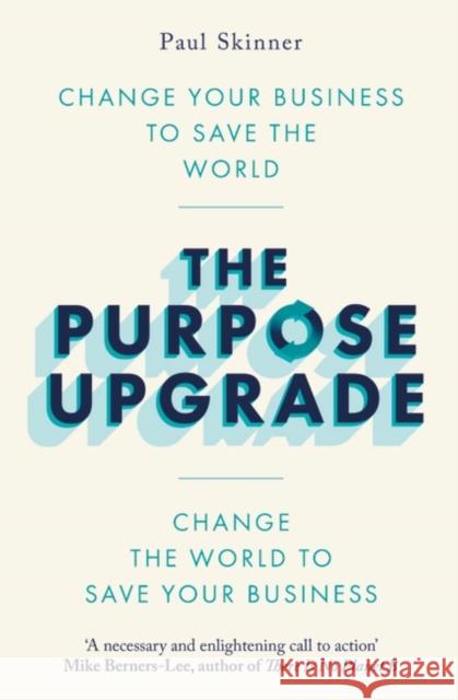 The Purpose Upgrade: Change Your Business to Save the World. Change the World to Save Your Business Paul Skinner 9781472145185 Little, Brown Book Group