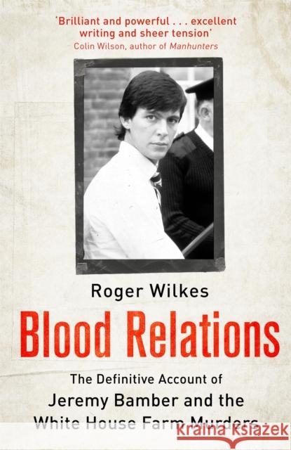 Blood Relations: The Definitive Account of Jeremy Bamber and the White House Farm Murders Roger Wilkes 9781472145208 Little, Brown Book Group