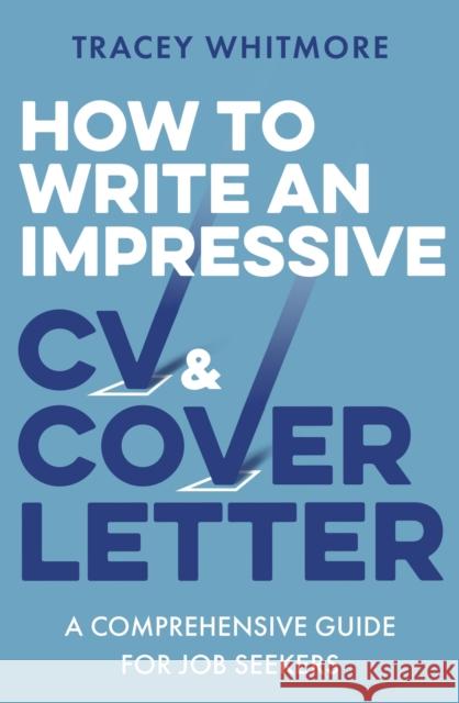 How to Write an Impressive CV and Cover Letter: A Comprehensive Guide for Jobseekers Tracey Whitmore 9781472145352 Little, Brown Book Group