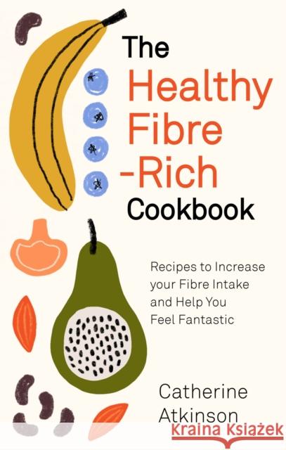 The Healthy Fibre-rich Cookbook: Recipes to Increase Your Fibre Intake and Help You Feel Fantastic Catherine Atkinson 9781472145772 Little, Brown Book Group