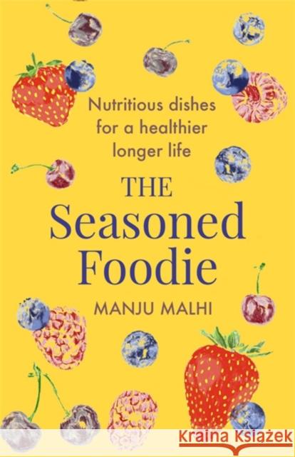 The Seasoned Foodie: Nutritious Dishes for a Healthier, Longer Life Manju Malhi 9781472145840