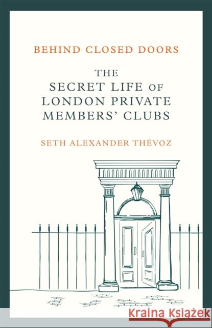 Behind Closed Doors: The Secret Life of London Private Members' Clubs Seth Alexander Thevoz 9781472146465 Little, Brown Book Group