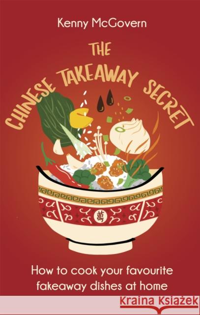 The Chinese Takeaway Secret: How to Cook Your Favourite Fakeaway Dishes at Home Kenny McGovern 9781472146915