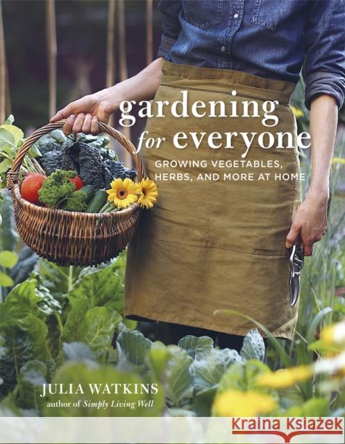 Gardening for Everyone: Growing Vegetables, Herbs and More at Home Julia Watkins 9781472146922 Little, Brown Book Group