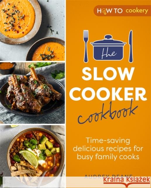 The Slow Cooker Cookbook: Time-Saving Delicious Recipes for Busy Family Cooks Audrey Deane 9781472147035