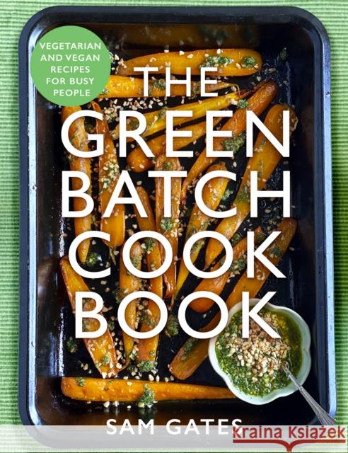 The Green Batch Cook Book: Vegetarian and Vegan Recipes for Busy People Sam Gates 9781472147080 Little, Brown Book Group