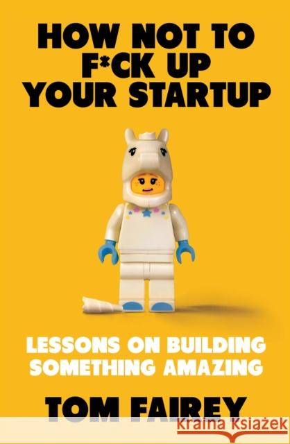 How Not to Mess Up Your Startup: Lessons on Building Something Amazing Tom Fairey 9781472147523 Little, Brown Book Group