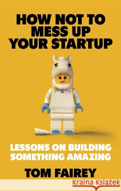How Not to Mess Up Your Startup: Lessons on Building Something Amazing Tom Fairey 9781472147547 Little, Brown