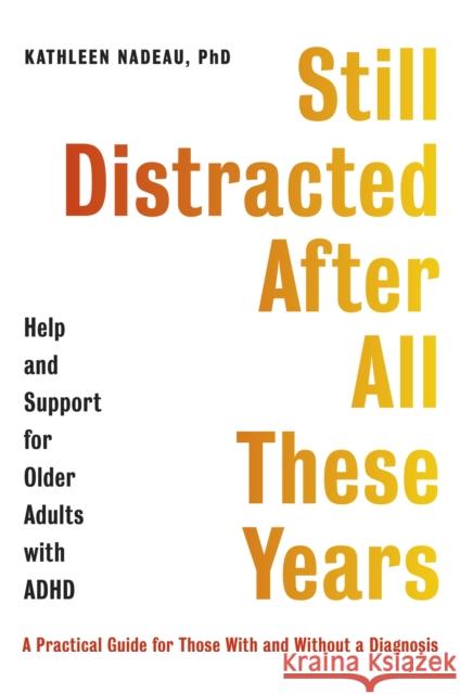Still Distracted After All These Years: Help and Support for Older Adults with ADHD Kathleen Nadeau 9781472147882