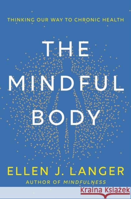 The Mindful Body: Thinking Our Way to Lasting Health Ellen Langer 9781472148612