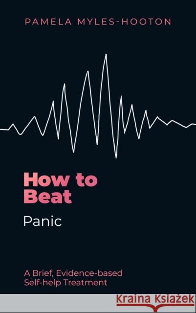 How to Beat Panic: A brief, evidence-based self-help treatment Pamela Myles-Hooton 9781472148735 Little, Brown Book Group