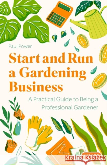 Start and Run a Gardening Business, 5th Edition: Practical advice and information on how to manage a profitable business Paul Power 9781472148872 Little, Brown Book Group