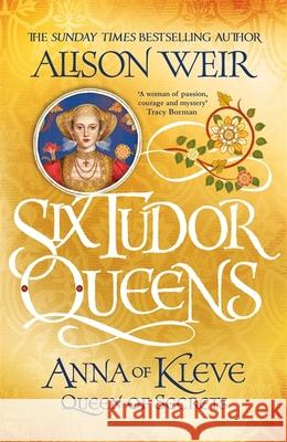 Six Tudor Queens: Anna of Kleve, Queen of Secrets: Six Tudor Queens 4 Weir, Alison 9781472227768 Headline Publishing Group