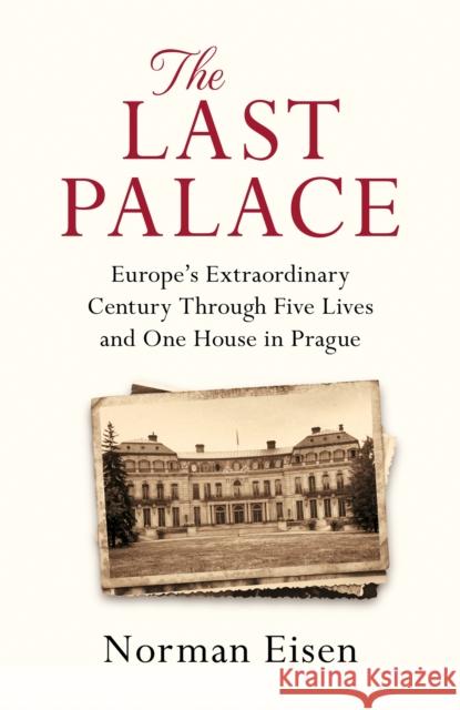 The Last Palace: Europe's Extraordinary Century Through Five Lives and One House in Prague Norman Eisen 9781472237309