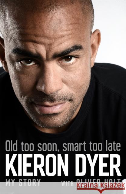 Old Too Soon, Smart Too Late: My Story Oliver Holt Kieron Dyer 9781472249388 Headline Publishing Group