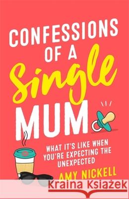 Confessions of a Single Mum: What It's Like When You're Expecting The Unexpected Amy Nickell 9781472257901 Headline Publishing Group