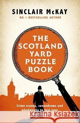 The Scotland Yard Puzzle Book: Crime Scenes, Conundrums and Whodunnits to test your inner detective Sinclair McKay   9781472258335