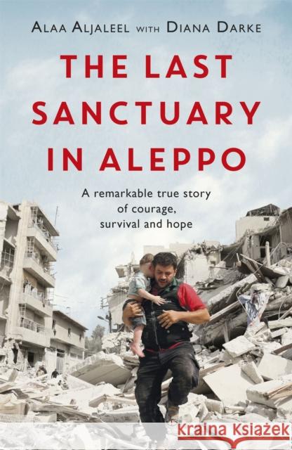 The Last Sanctuary in Aleppo: A remarkable true story of courage, hope and survival Diana Darke 9781472260581 Headline Publishing Group
