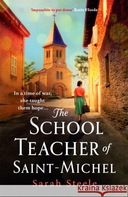 The Schoolteacher of Saint-Michel: inspired by true acts of courage, heartwrenching WW2 historical fiction Sarah Steele 9781472270139
